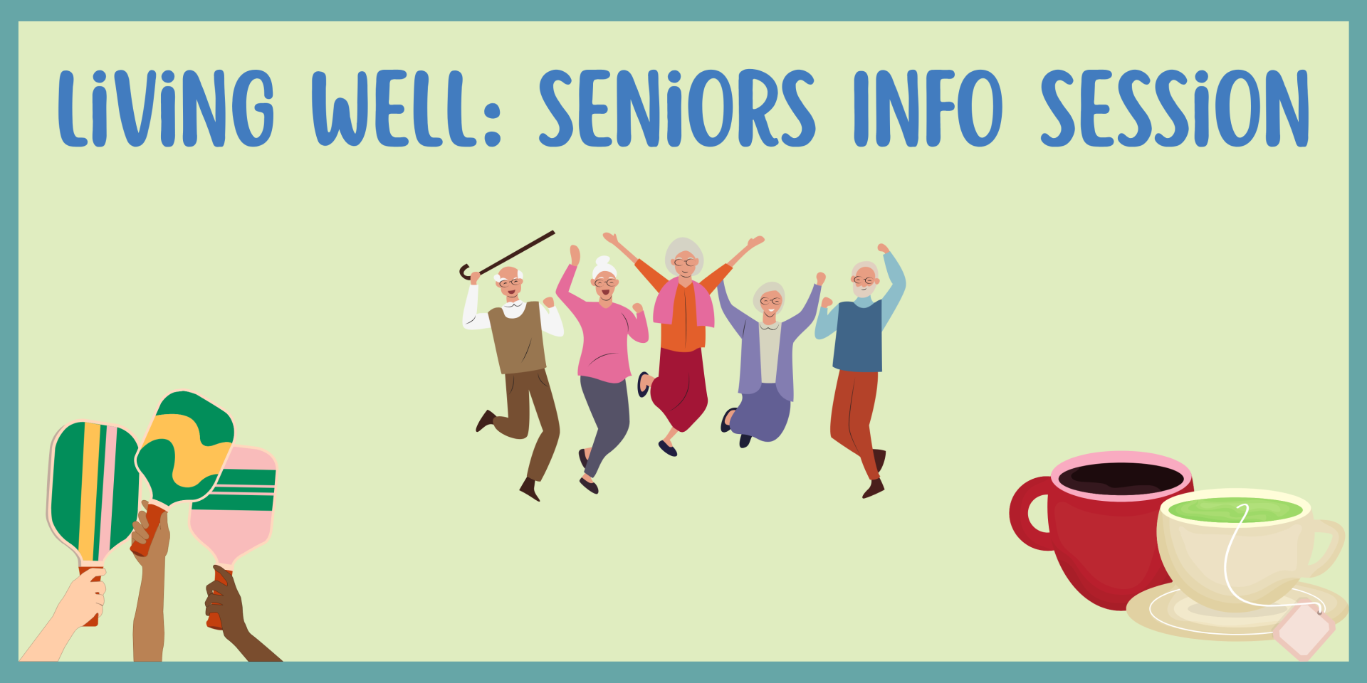 image contains text: living well seniors info session and graphics of two tea cups on the right side and three hands holding pickleball paddles on the left side